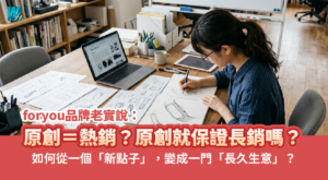 foryou品牌老實說:原創等於熱銷?如何從新點子變成長久生意